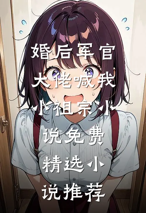 婚后军官大佬喊我小祖宗小说免费精选小说推荐