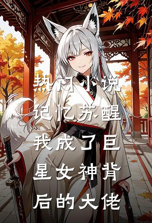 热门小说记忆苏醒，我成了巨星女神背后的大佬