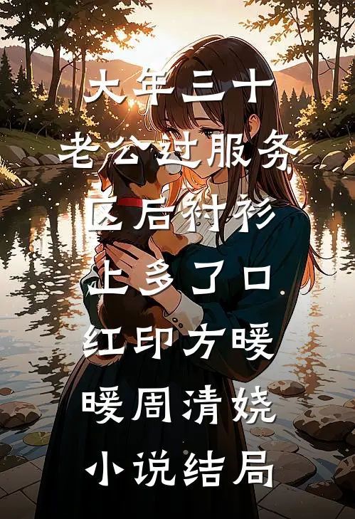 大年三十，老公过服务区后衬衫上多了口红印方暖暖周清娆小说结局