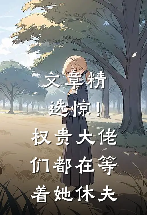 文章精选惊！权贵大佬们都在等着她休夫