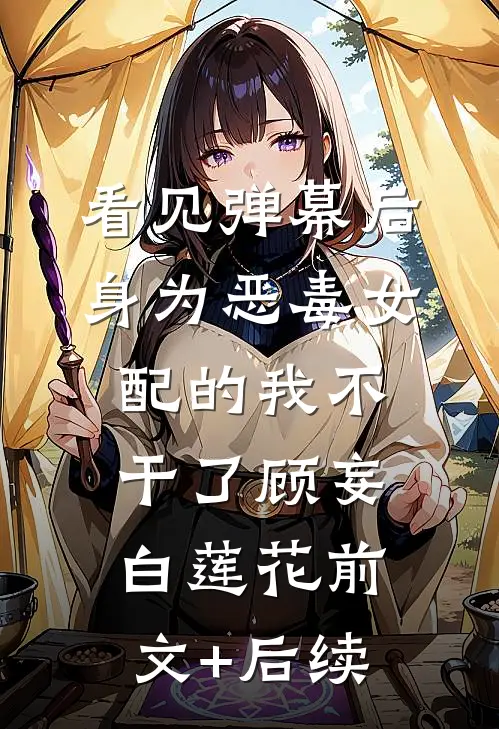 看见弹幕后，身为恶毒女配的我不干了顾妄白莲花前文+后续