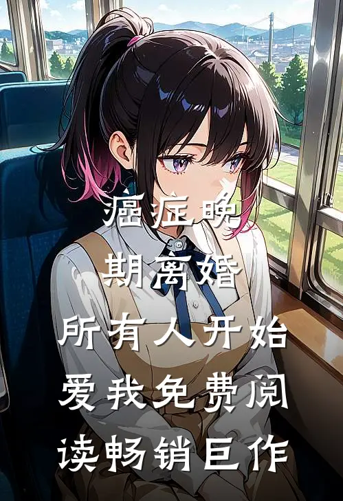 癌症晚期离婚,所有人开始爱我 免费阅读畅销巨作