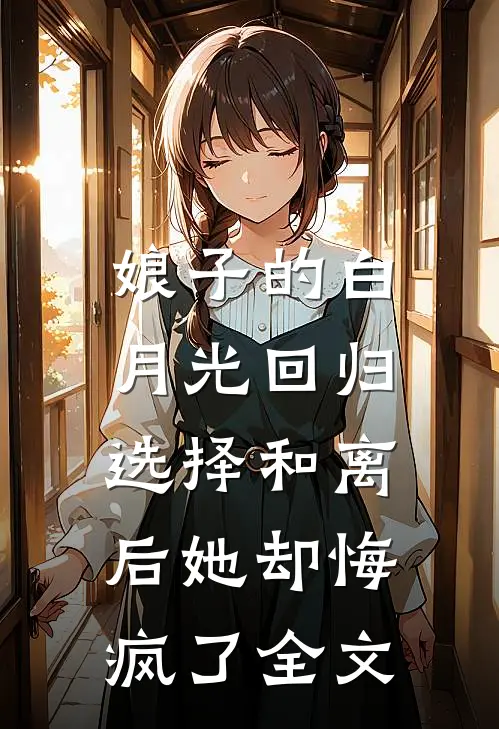娘子的白月光回归，选择和离后她却悔疯了全文
