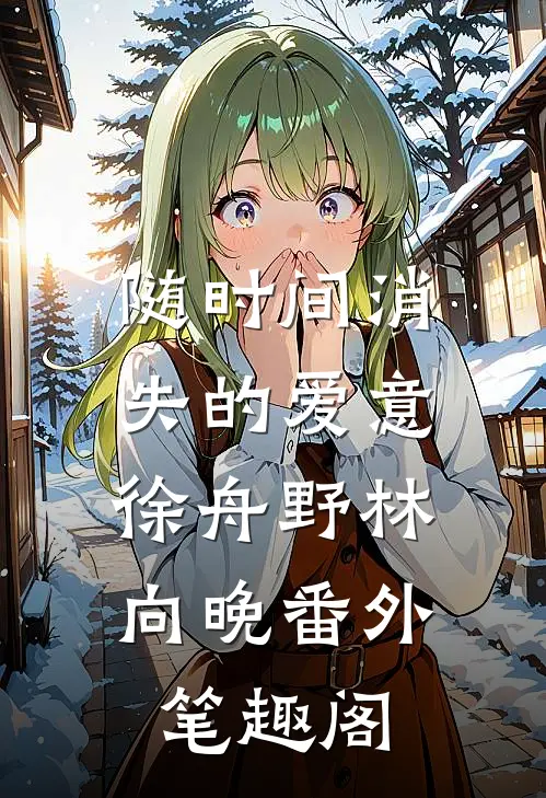 随时间消失的爱意：徐舟野林向晚番外笔趣阁