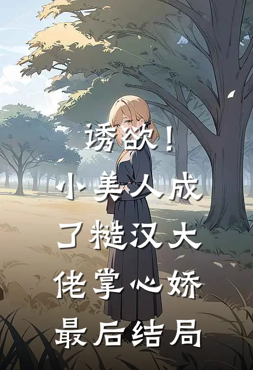 诱欲！小美人成了糙汉大佬掌心娇最后结局