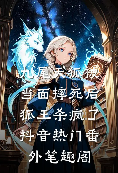 九尾天狐被当面摔死后，狐王杀疯了：抖音热门番外笔趣阁