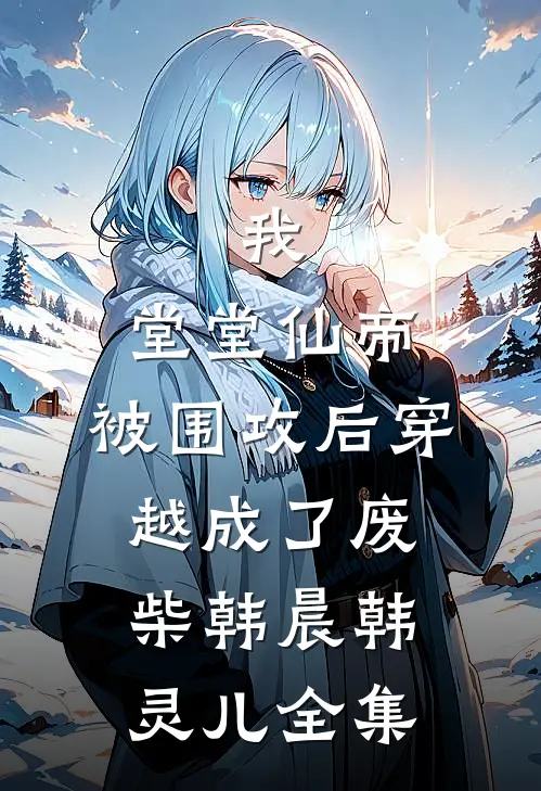 我，堂堂仙帝，被围攻后穿越成了废柴韩晨韩灵儿全集