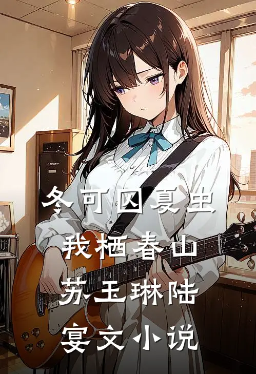 冬可囚夏虫，我栖春山苏玉琳陆宴文小说