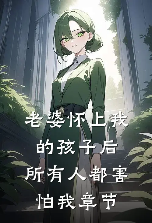 老婆怀上我的孩子后，所有人都害怕我章节