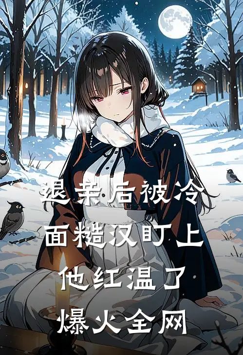 退亲后被冷面糙汉盯上，他红温了爆火全网