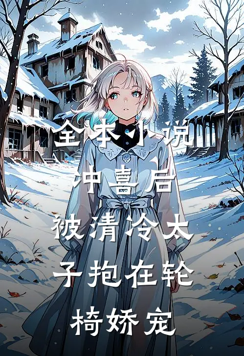 全本小说冲喜后，被清冷太子抱在轮椅娇宠