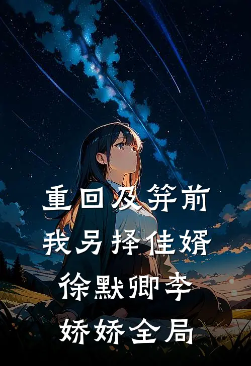 重回及笄前，我另择佳婿徐默卿李娇娇全局