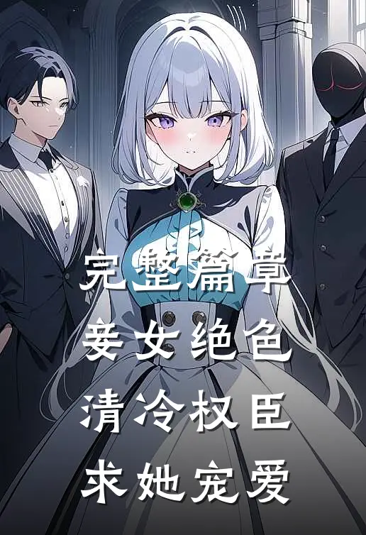完整篇章妾女绝色：清冷权臣求她宠爱