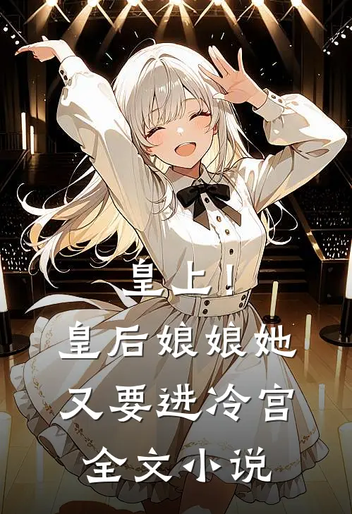 皇上！皇后娘娘她又要进冷宫全文小说