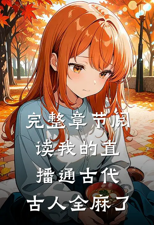 完整章节阅读我的直播通古代，古人全麻了