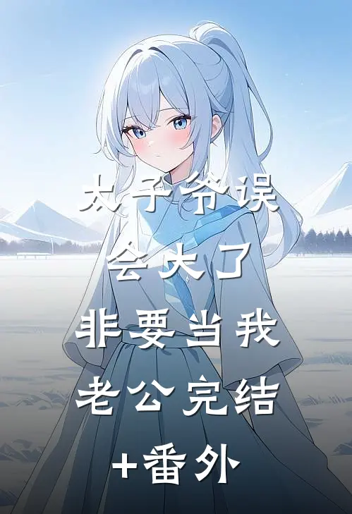 太子爷误会大了，非要当我老公完结+番外