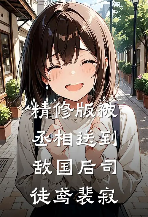 精修版被丞相送到敌国后司徒鸢裴寂