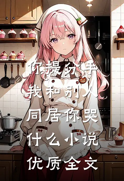 你提分手,我和别人同居你哭什么小说优质全文