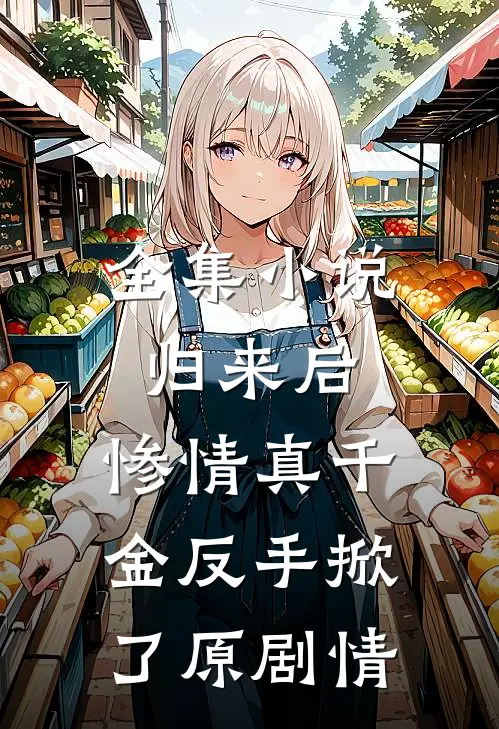 全集小说归来后，惨情真千金反手掀了原剧情