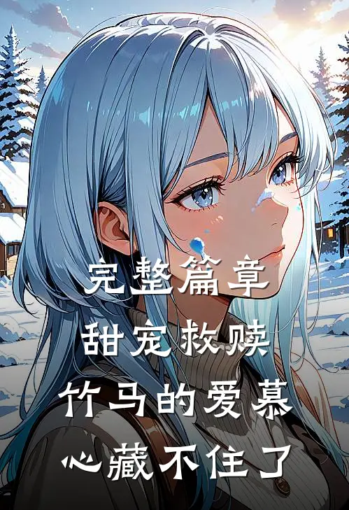 完整篇章甜宠救赎：竹马的爱慕心藏不住了