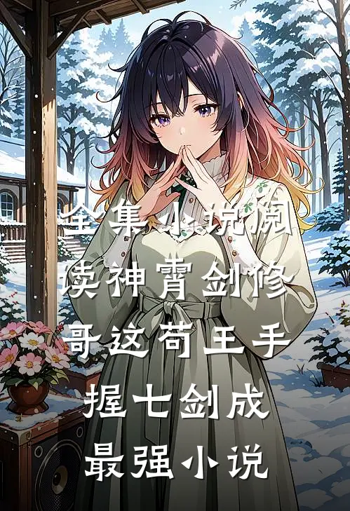 全集小说阅读神霄剑修：哥这苟王手握七剑成最强小说