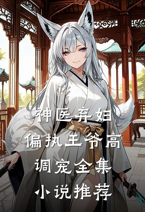 神医弃妇，偏执王爷高调宠全集小说推荐