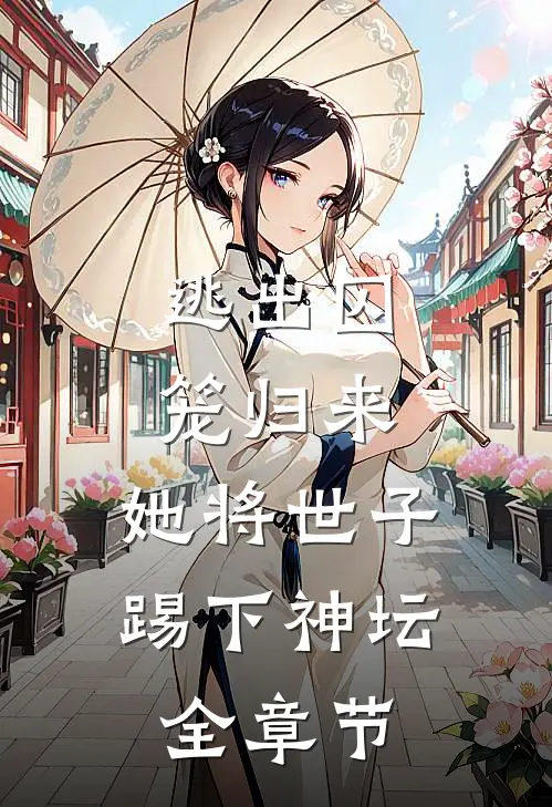 逃出囚笼归来,她将世子踢下神坛全章节免费阅读