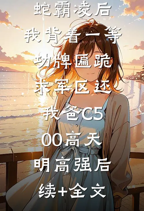 我妈被地头蛇霸凌后，我背着一等功牌匾跪求军区还我爸C500高天明高强后续+全文