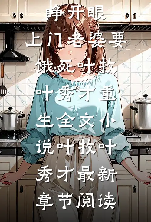 睁开眼：上门老婆要饿死叶牧叶秀才重生全文小说叶牧叶秀才最新章节阅读