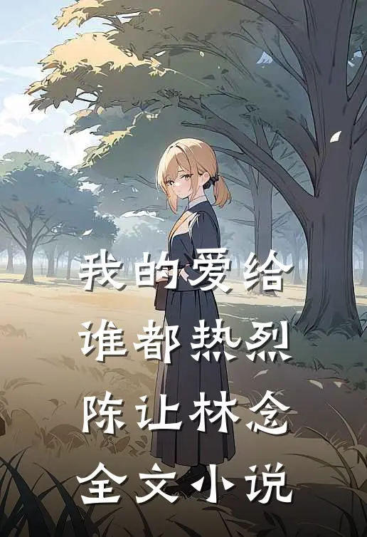 我的爱给谁都热烈陈让林念全文小说