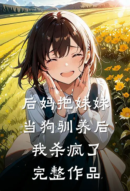 后妈把妹妹当狗驯养后，我杀疯了完整作品