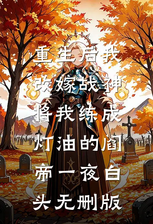 重生后我改嫁战神，将我练成灯油的阎帝一夜白头无删版