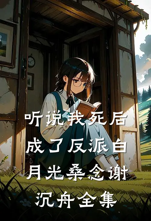 听说我死后成了反派白月光桑念谢沉舟 全集