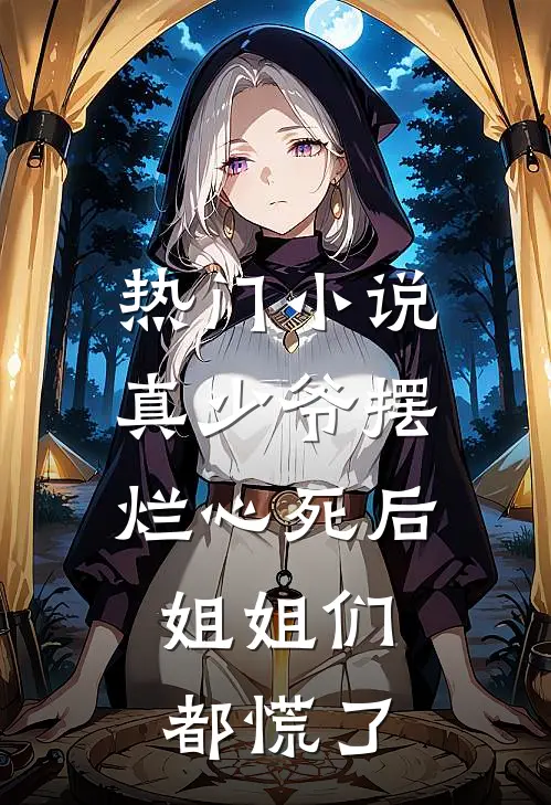 热门小说真少爷摆烂心死后，姐姐们都慌了