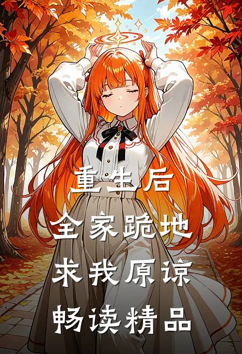 重生后，全家跪地求我原谅畅读精品