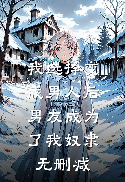 我选择变成男人后，男友成为了我奴隶无删减