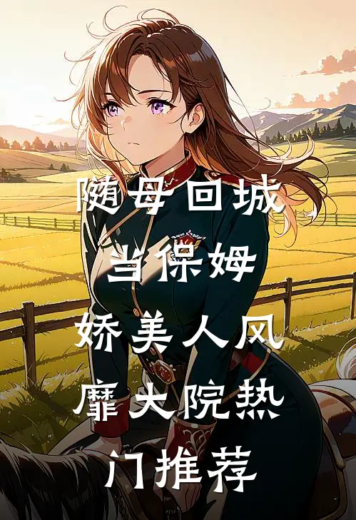 随母回城当保姆，娇美人风靡大院热门推荐