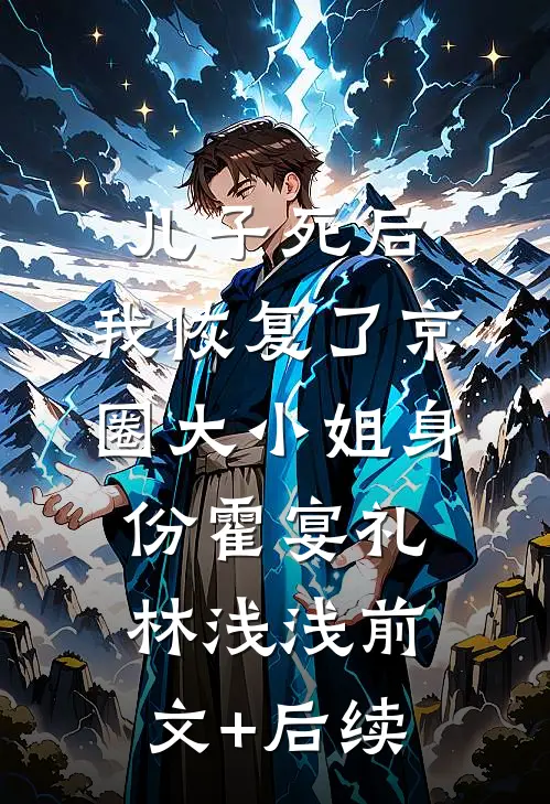 儿子死后，我恢复了京圈大小姐身份霍宴礼林浅浅前文+后续