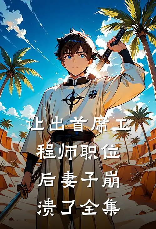 让出首席工程师职位后妻子崩溃了 全集