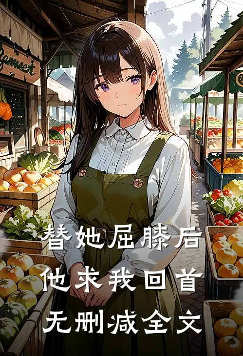 替她屈膝后，他求我回首无删减全文