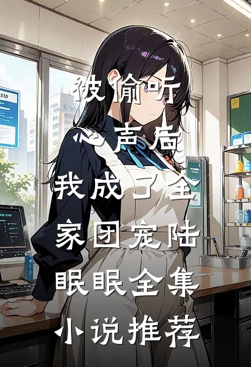 被偷听心声后,我成了全家团宠陆眠眠全集小说推荐