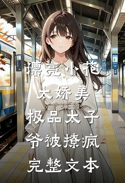 漂亮小花太娇美，极品太子爷被撩疯完整文本