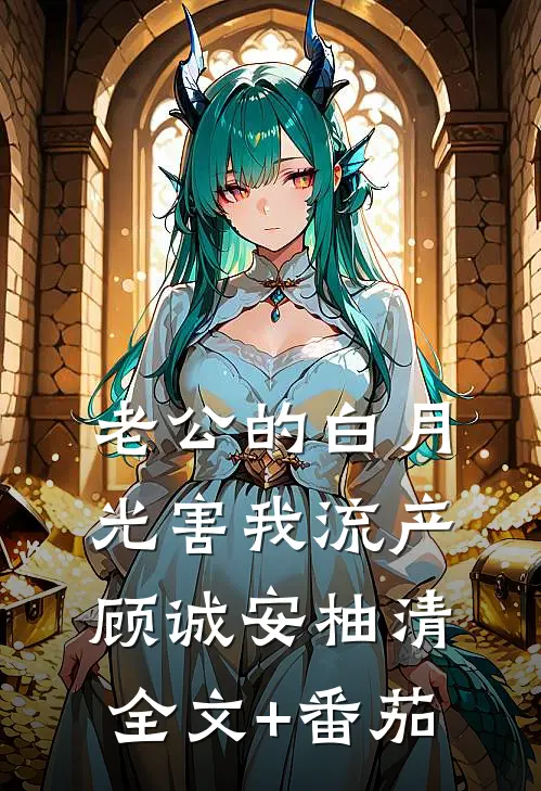 老公的白月光害我流产顾诚安柚清全文+番茄