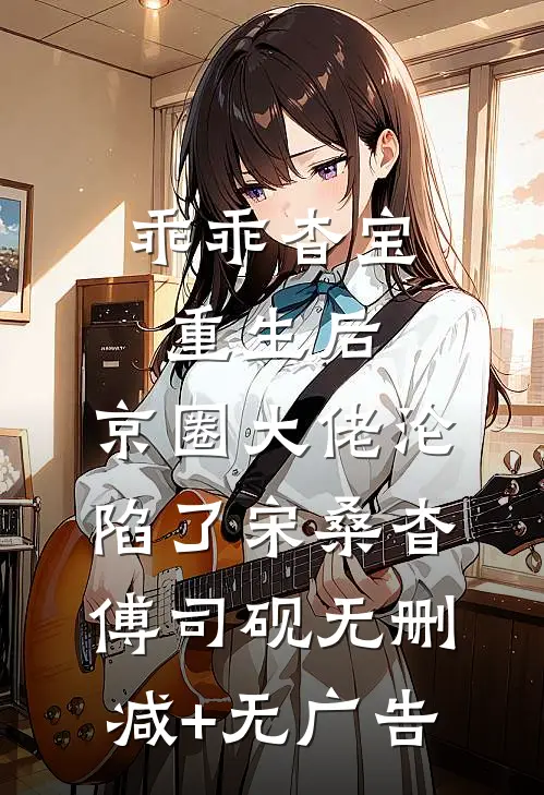 乖乖杳宝重生后，京圈大佬沦陷了宋桑杳傅司砚无删减+无广告