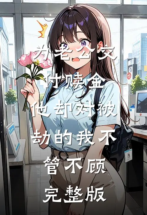 为老公交付赎金，他却对被劫的我不管不顾完整版