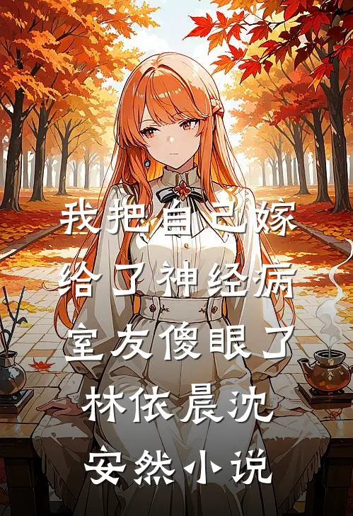 我把自己嫁给了神经病，室友傻眼了林依晨沈安然小说