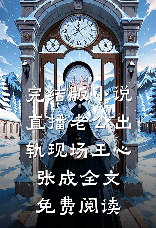 完结版小说直播老公出轨现场王心张成全文免费阅读