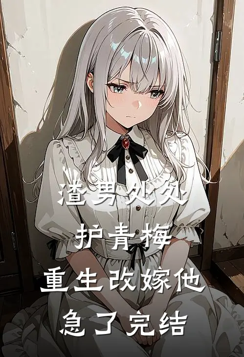 渣男处处护青梅，重生改嫁他急了完结