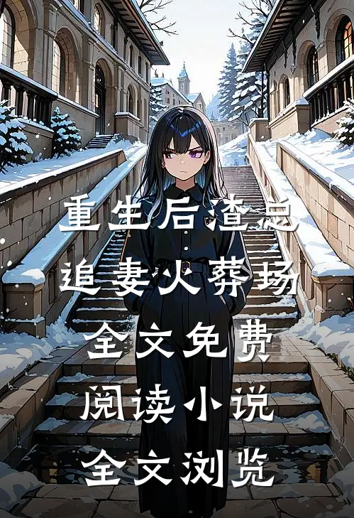 重生后渣总追妻火葬场全文免费阅读小说全文浏览