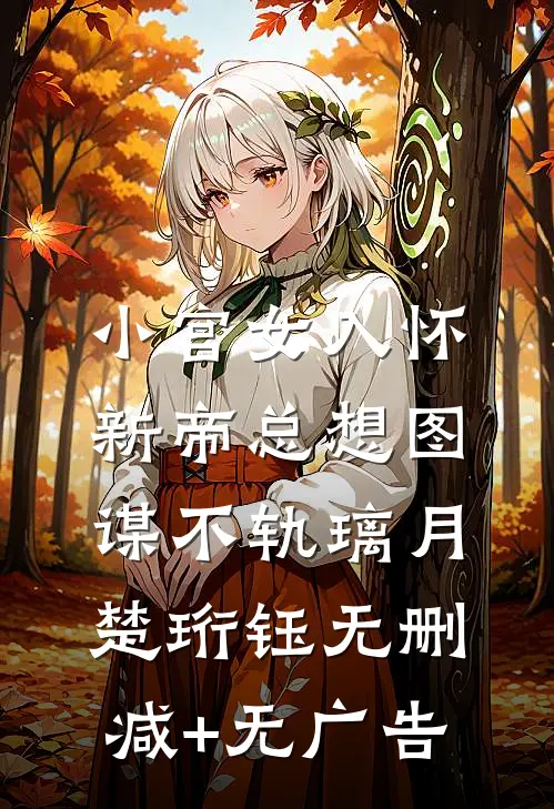 小宫女入怀，新帝总想图谋不轨璃月楚珩钰无删减+无广告